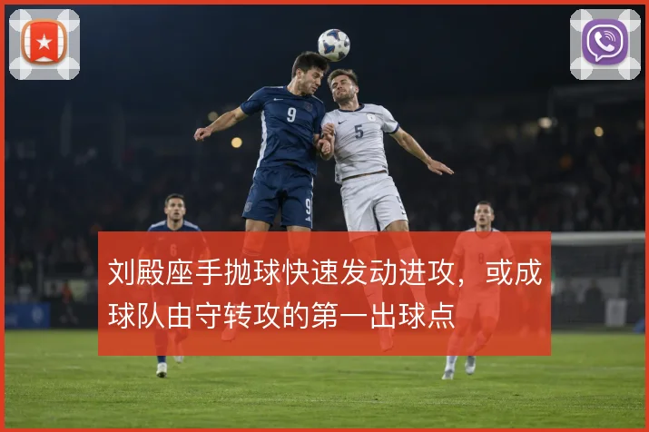 刘殿座手抛球快速发动进攻,或成球队由守转攻的第一出球点