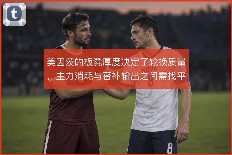 美因茨的板凳厚度决定了轮换质量，主力消耗与替补输出之间需找平衡
