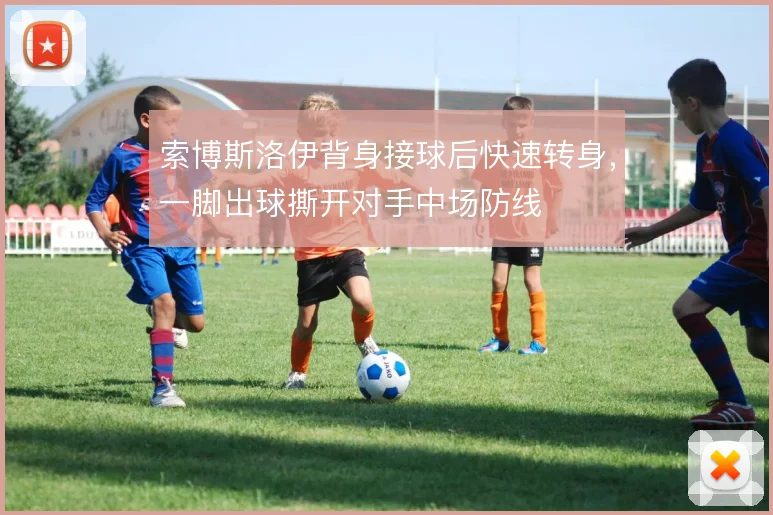 索博斯洛伊背身接球后快速转身,一脚出球撕开对手中场防线