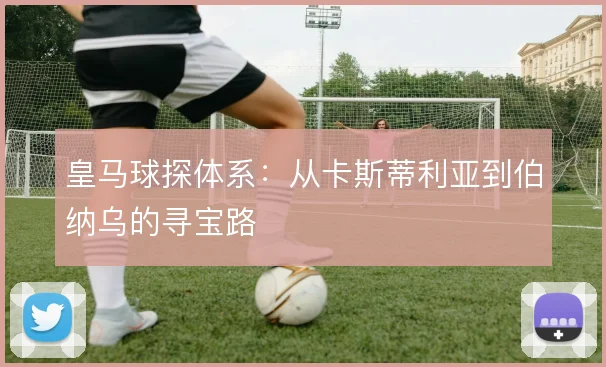 皇马球探体系:从卡斯蒂利亚到伯纳乌的寻宝路