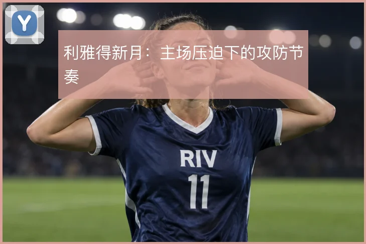 利雅得新月：主场压迫下的攻防节奏