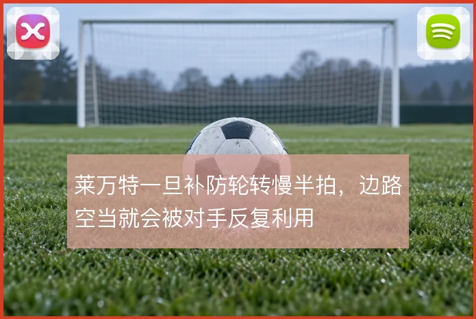 莱万特一旦补防轮转慢半拍,边路空当就会被对手反复利用