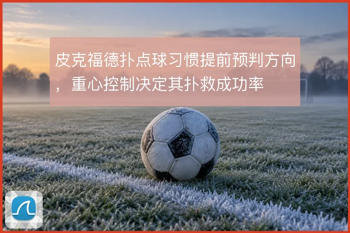 皮克福德扑点球习惯提前预判方向，重心控制决定其扑救成功率
