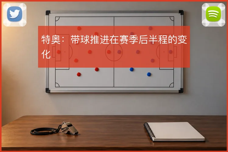 特奥：带球推进在赛季后半程的变化