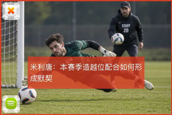 米利唐：本赛季造越位配合如何形成默契