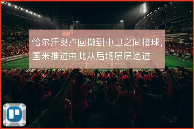 恰尔汗奥卢回撤到中卫之间接球，国米推进由此从后场层层递进