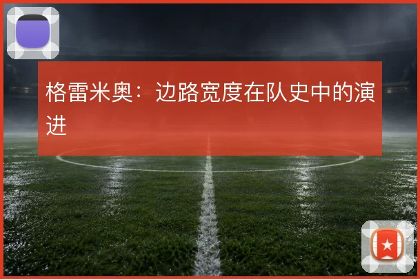 格雷米奥：边路宽度在队史中的演进