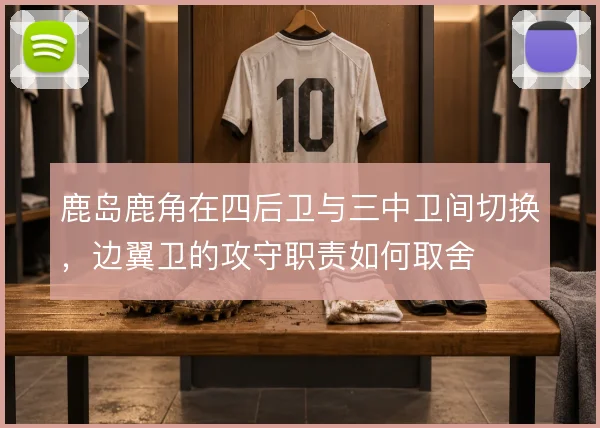 鹿岛鹿角在四后卫与三中卫间切换,边翼卫的攻守职责如何取舍