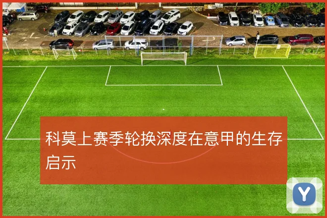 科莫上赛季轮换深度在意甲的生存启示