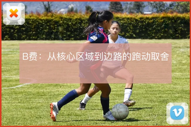 B费：从核心区域到边路的跑动取舍