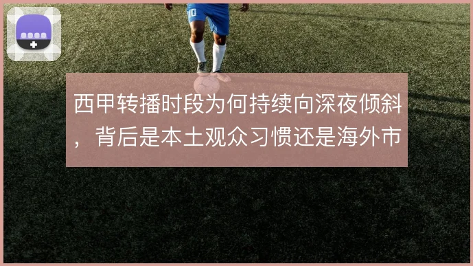 西甲转播时段为何持续向深夜倾斜，背后是本土观众习惯还是海外市场考量