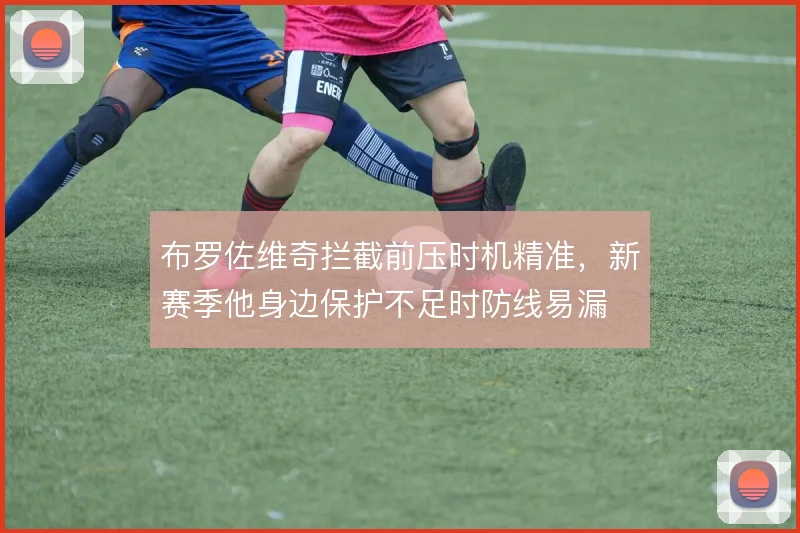 布罗佐维奇拦截前压时机精准,新赛季他身边保护不足时防线易漏