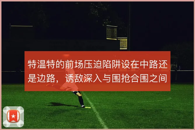 特温特的前场压迫陷阱设在中路还是边路，诱敌深入与围抢合围之间如何取舍