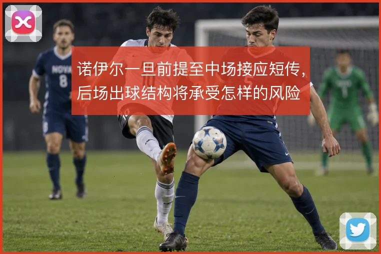 诺伊尔一旦前提至中场接应短传，后场出球结构将承受怎样的风险