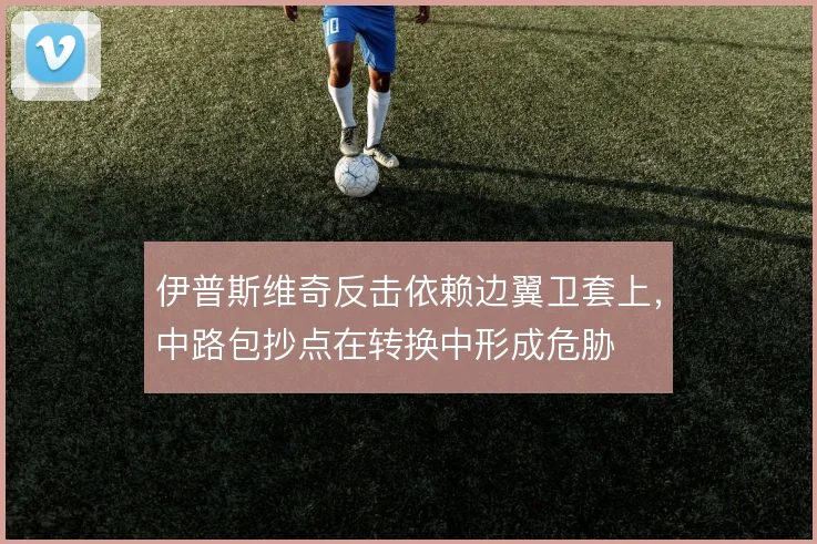 伊普斯维奇反击依赖边翼卫套上，中路包抄点在转换中形成危胁