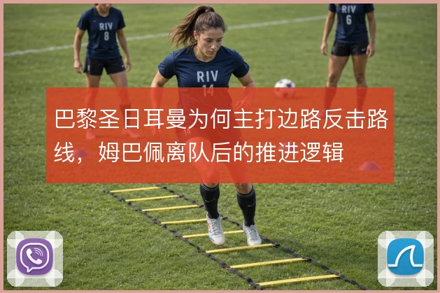 巴黎圣日耳曼为何主打边路反击路线，姆巴佩离队后的推进逻辑