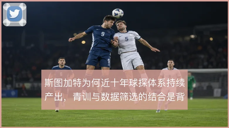 斯图加特为何近十年球探体系持续产出，青训与数据筛选的结合是背后逻辑