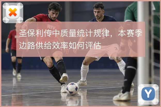 圣保利传中质量统计规律，本赛季边路供给效率如何评估
