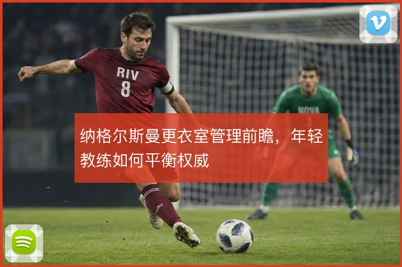 纳格尔斯曼更衣室管理前瞻，年轻教练如何平衡权威