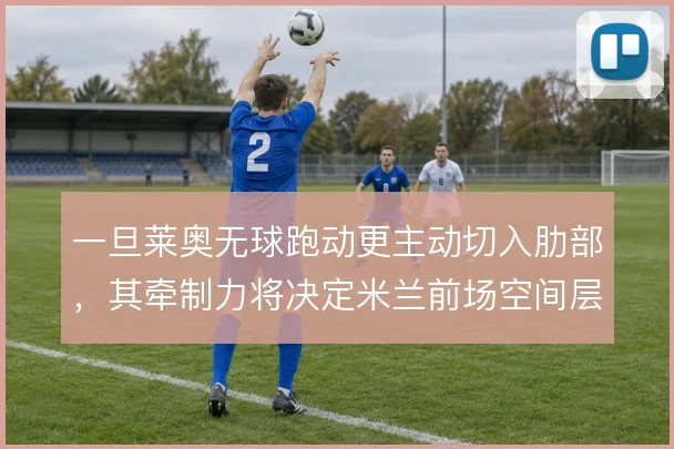 一旦莱奥无球跑动更主动切入肋部，其牵制力将决定米兰前场空间层次