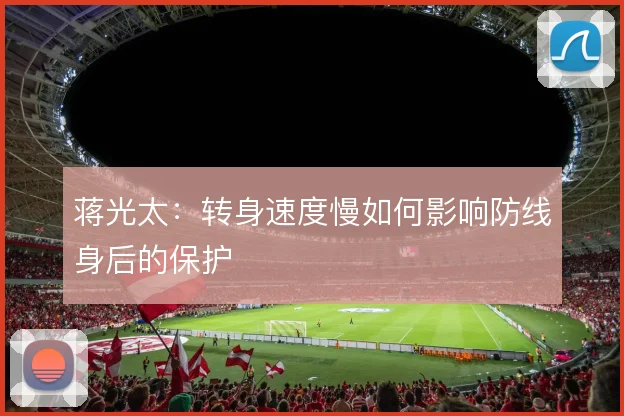 蒋光太:转身速度慢如何影响防线身后的保护