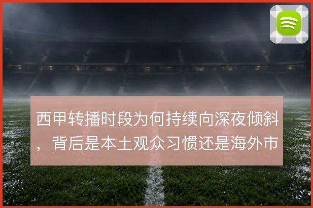 西甲转播时段为何持续向深夜倾斜，背后是本土观众习惯还是海外市场考量
