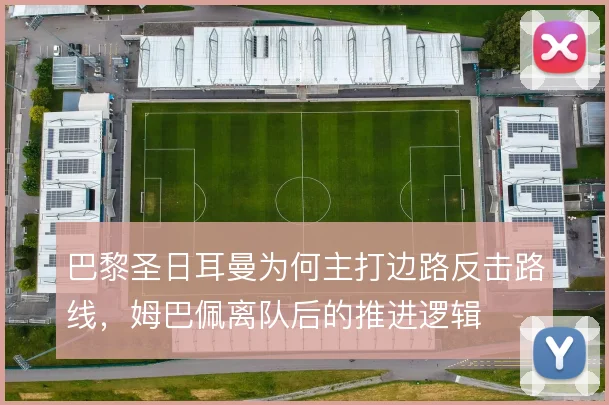 巴黎圣日耳曼为何主打边路反击路线，姆巴佩离队后的推进逻辑