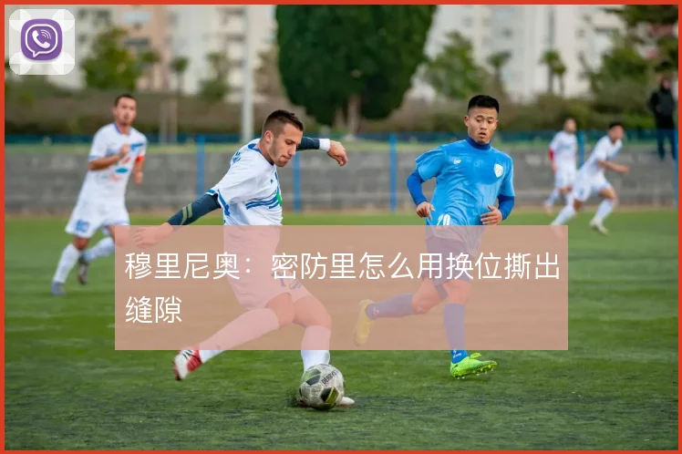 穆里尼奥:密防里怎么用换位撕出缝隙