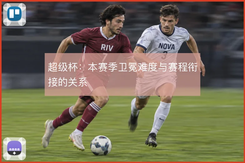 超级杯:本赛季卫冕难度与赛程衔接的关系
