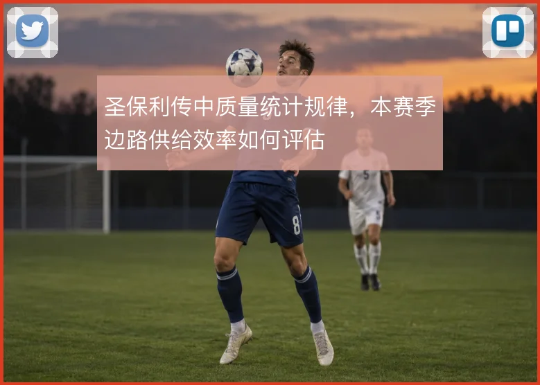 圣保利传中质量统计规律，本赛季边路供给效率如何评估