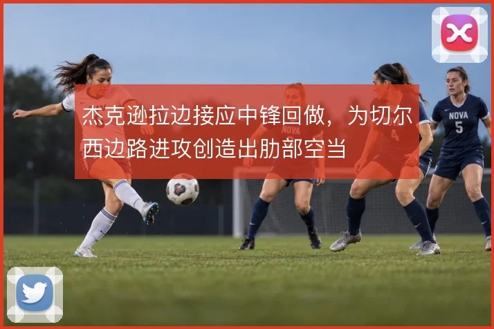 杰克逊拉边接应中锋回做，为切尔西边路进攻创造出肋部空当