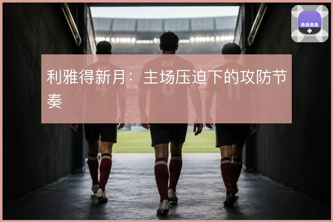利雅得新月:主场压迫下的攻防节奏
