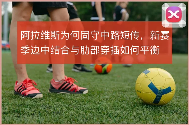 阿拉维斯为何固守中路短传，新赛季边中结合与肋部穿插如何平衡