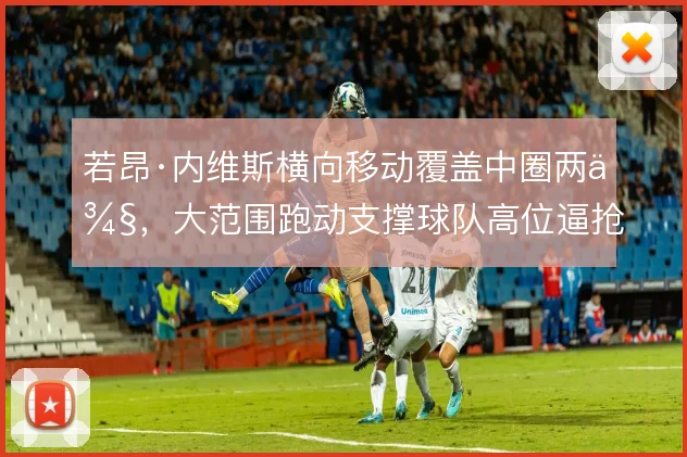 若昂·内维斯横向移动覆盖中圈两侧，大范围跑动支撑球队高位逼抢