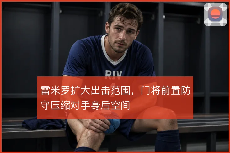 雷米罗扩大出击范围，门将前置防守压缩对手身后空间