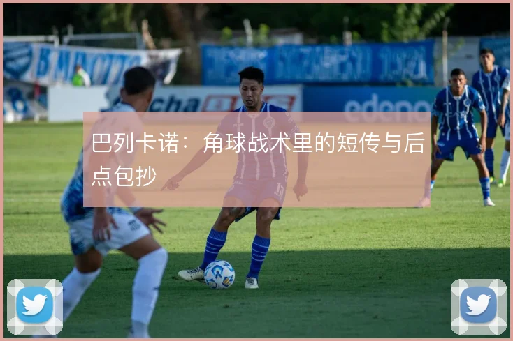 巴列卡诺：角球战术里的短传与后点包抄