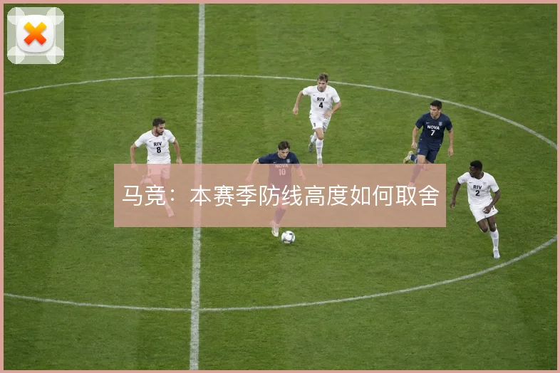 马竞：本赛季防线高度如何取舍