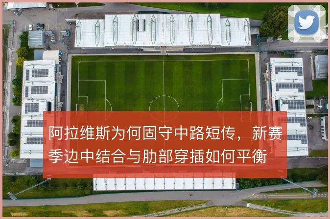 阿拉维斯为何固守中路短传，新赛季边中结合与肋部穿插如何平衡