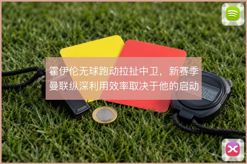 霍伊伦无球跑动拉扯中卫,新赛季曼联纵深利用效率取决于他的启动时机