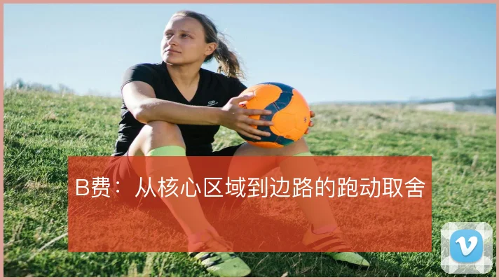 B费：从核心区域到边路的跑动取舍