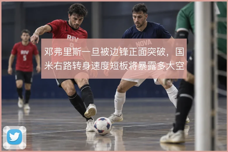 邓弗里斯一旦被边锋正面突破,国米右路转身速度短板将暴露多大空当