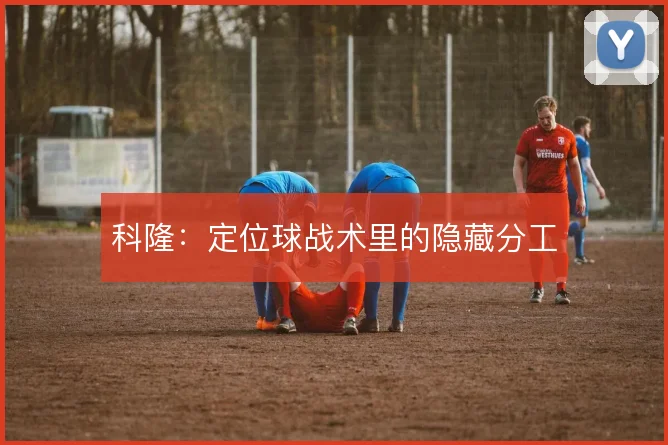 科隆：定位球战术里的隐藏分工