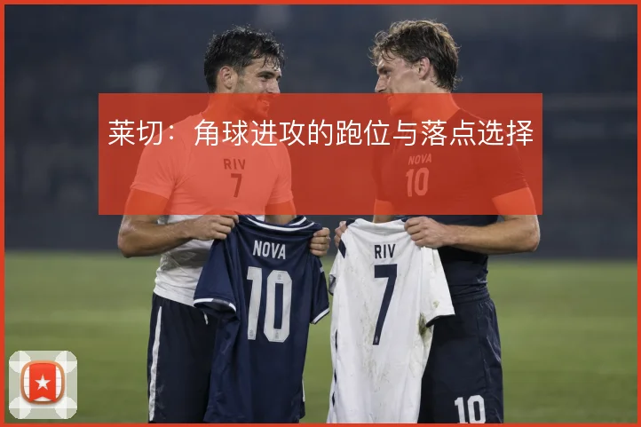莱切：角球进攻的跑位与落点选择