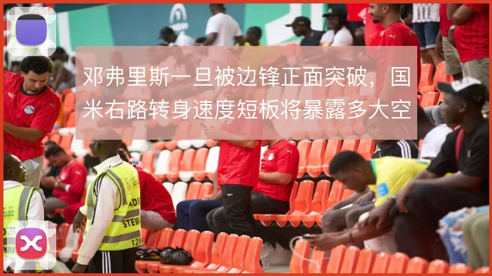 邓弗里斯一旦被边锋正面突破,国米右路转身速度短板将暴露多大空当
