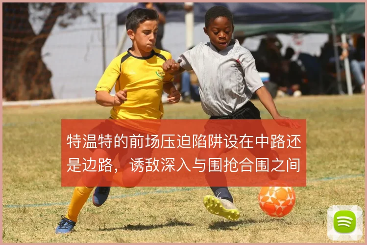特温特的前场压迫陷阱设在中路还是边路，诱敌深入与围抢合围之间如何取舍