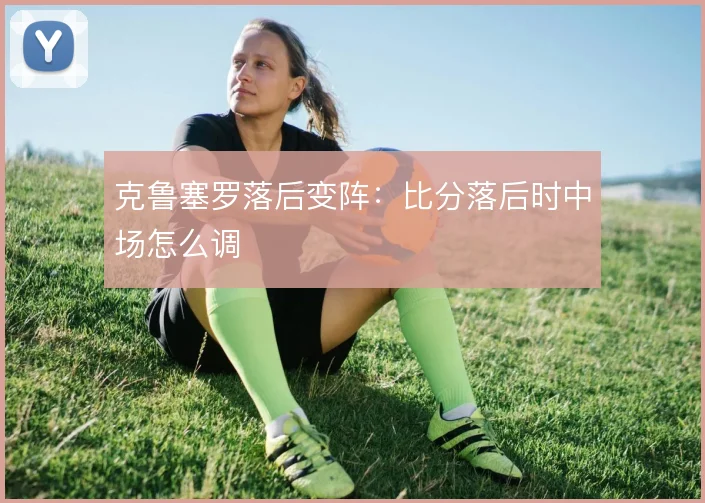 克鲁塞罗落后变阵：比分落后时中场怎么调