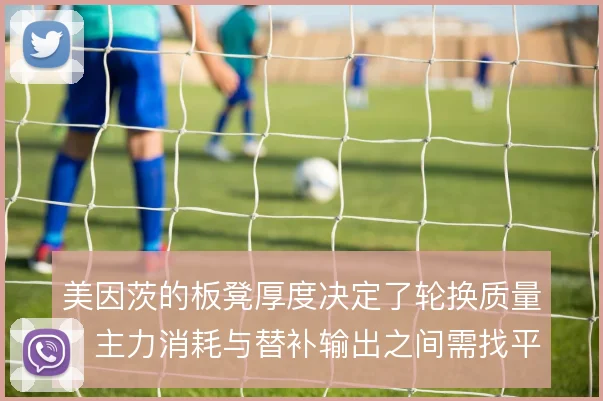 美因茨的板凳厚度决定了轮换质量，主力消耗与替补输出之间需找平衡