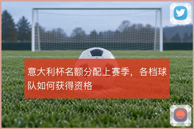 意大利杯名额分配上赛季，各档球队如何获得资格
