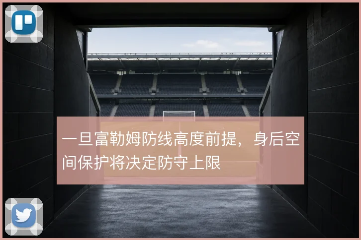 一旦富勒姆防线高度前提，身后空间保护将决定防守上限
