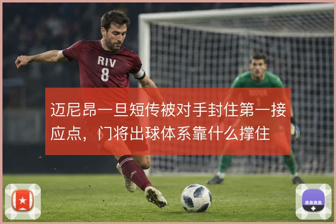 迈尼昂一旦短传被对手封住第一接应点，门将出球体系靠什么撑住